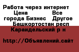 Работа через интернет › Цена ­ 20 000 - Все города Бизнес » Другое   . Башкортостан респ.,Караидельский р-н